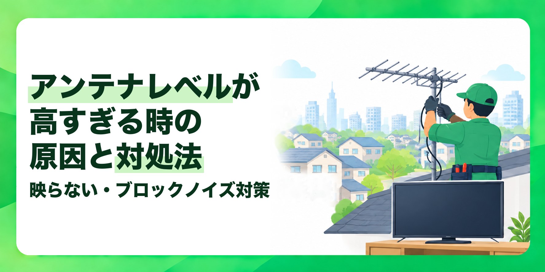 アンテナレベルが高すぎる時の原因と対処法 映らない・ブロックノイズ対策