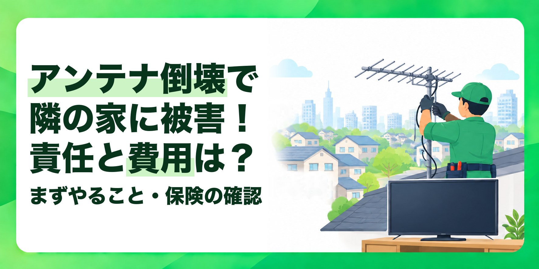 アンテナ倒壊で隣の家に被害!責任と費用は? まずやること・保険の確認