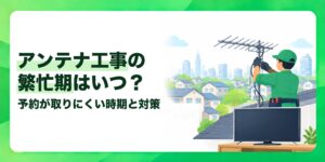 アンテナ工事の繁忙期はいつ？ 予約が取りにくい時期と対策