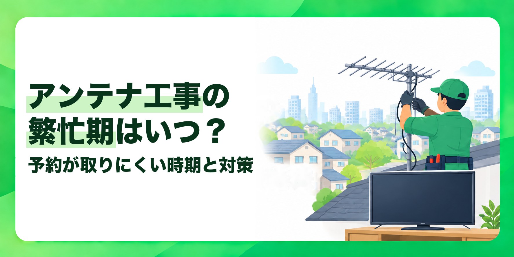アンテナ工事の繁忙期はいつ? 予約が取りにくい時期と対策
