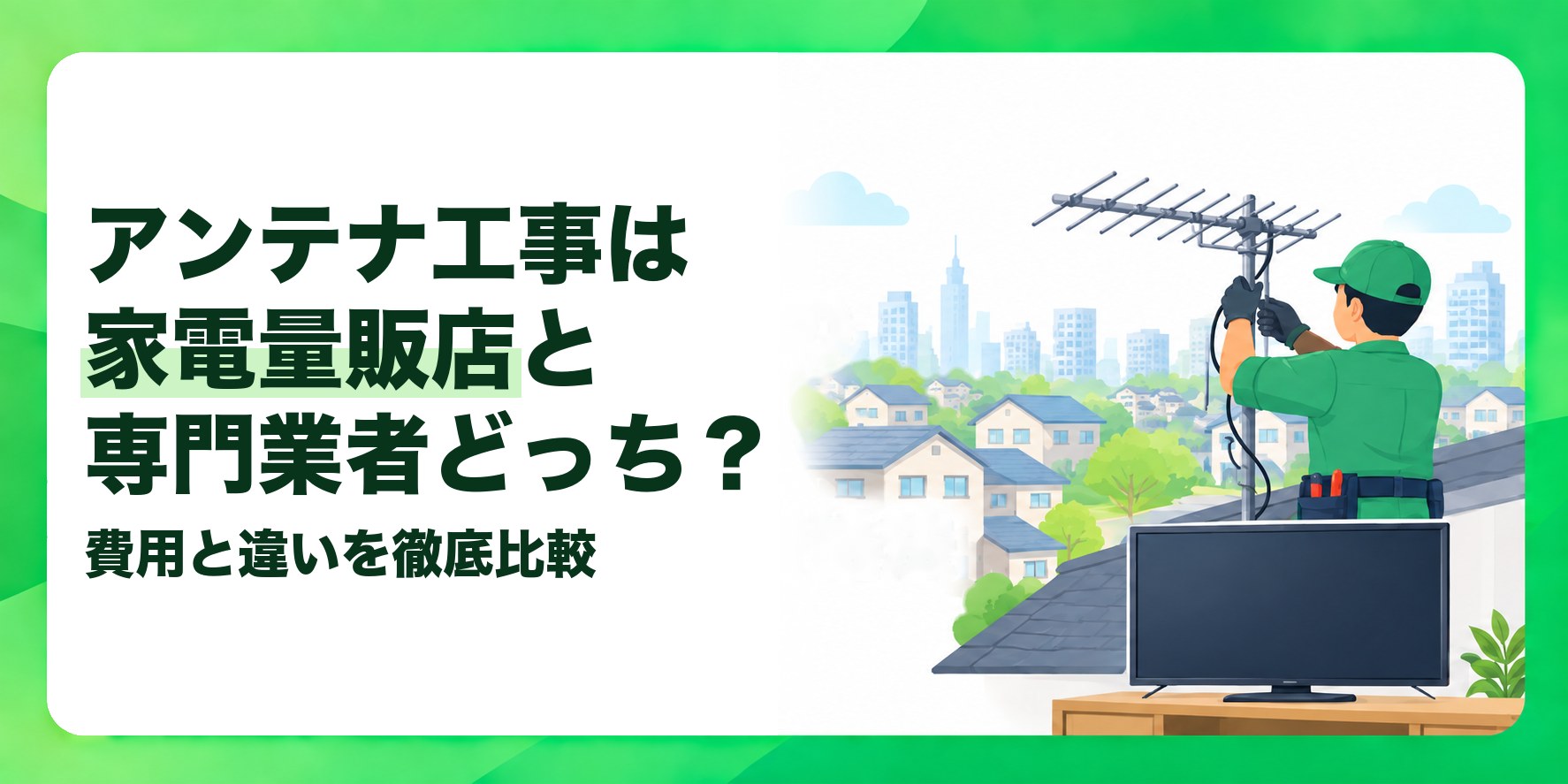アンテナ工事は家電量販店と専門業者どっち? 費用と違いを徹底比較