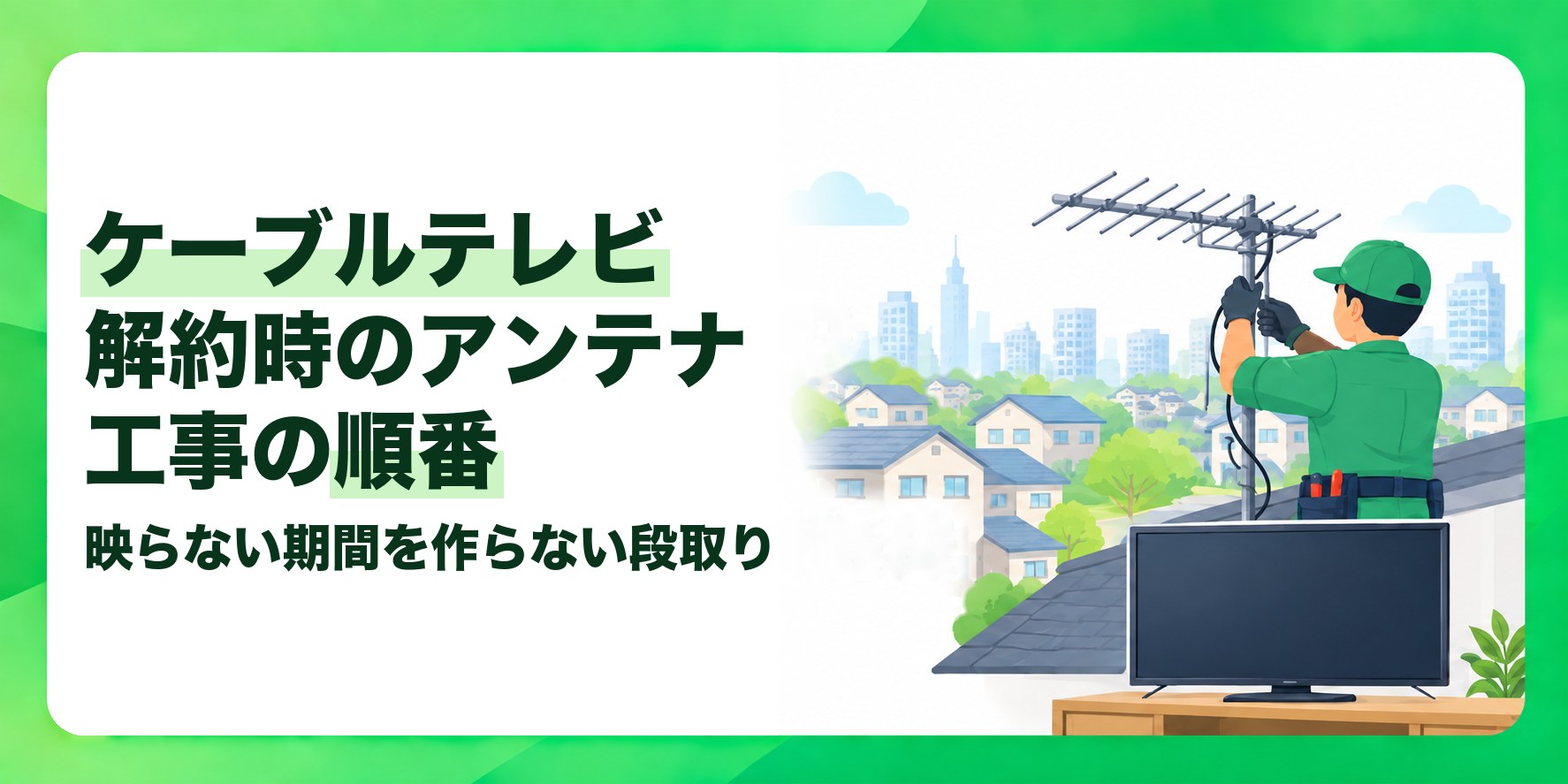 ケーブルテレビ解約時のアンテナ工事の順番 映らない期間を作らない段取り