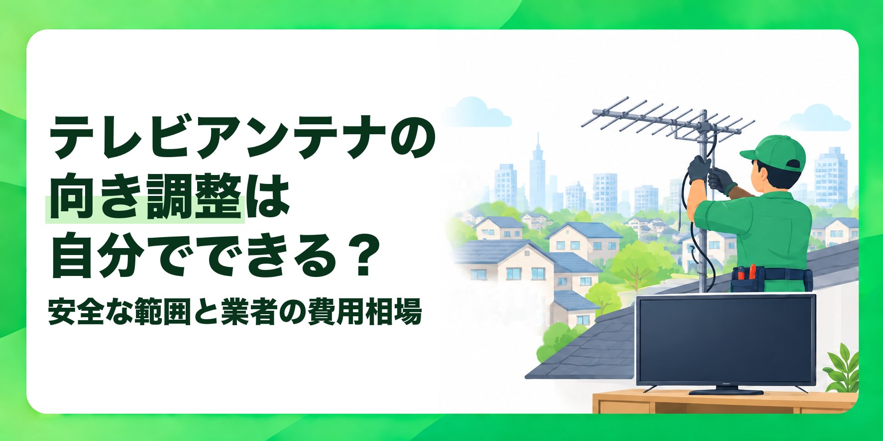 テレビアンテナの向き調整は自分でできる? 安全な範囲と業者の費用相場