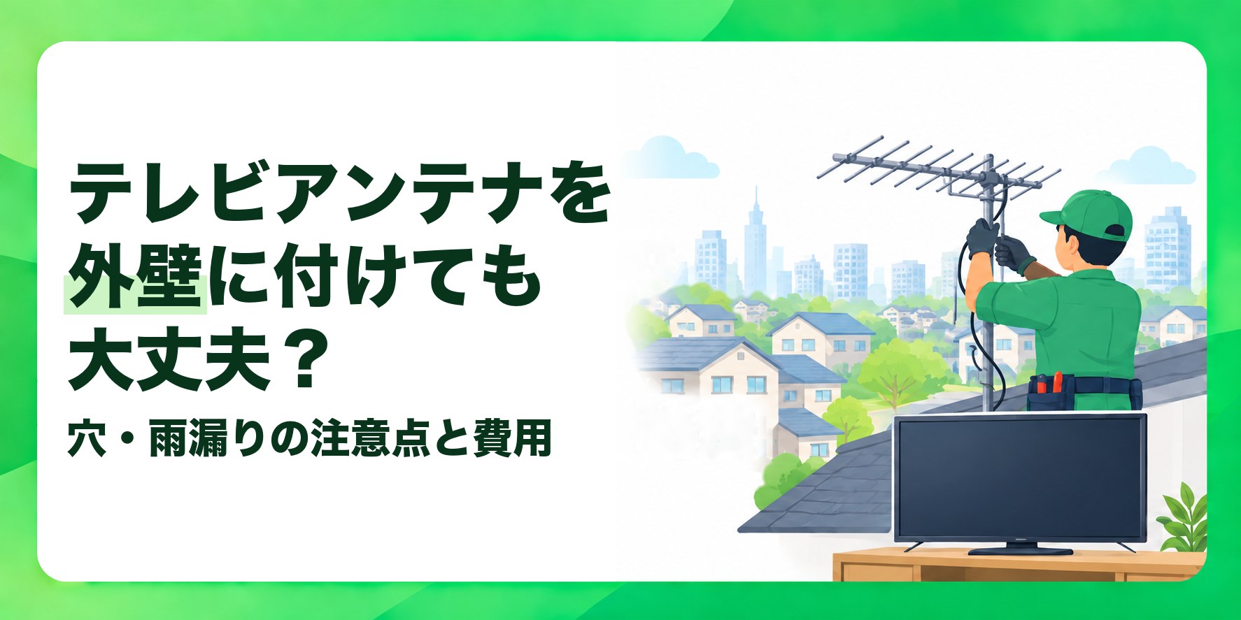 テレビアンテナを外壁に付けても大丈夫? 穴・雨漏りの注意点と費用