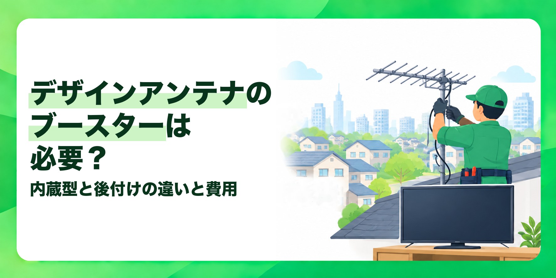 デザインアンテナのブースターは必要? 内蔵型と後付けの違いと費用