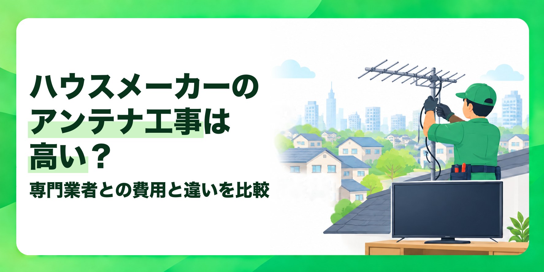 ハウスメーカーのアンテナ工事は高い? 専門業者との費用と違いを比較