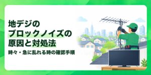 地デジのブロックノイズの原因と対処法 時々・急に乱れる時の確認手順