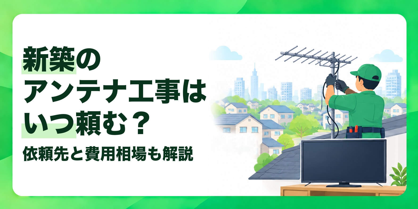 新築のアンテナ工事はいつ頼む? 依頼先と費用相場も解説