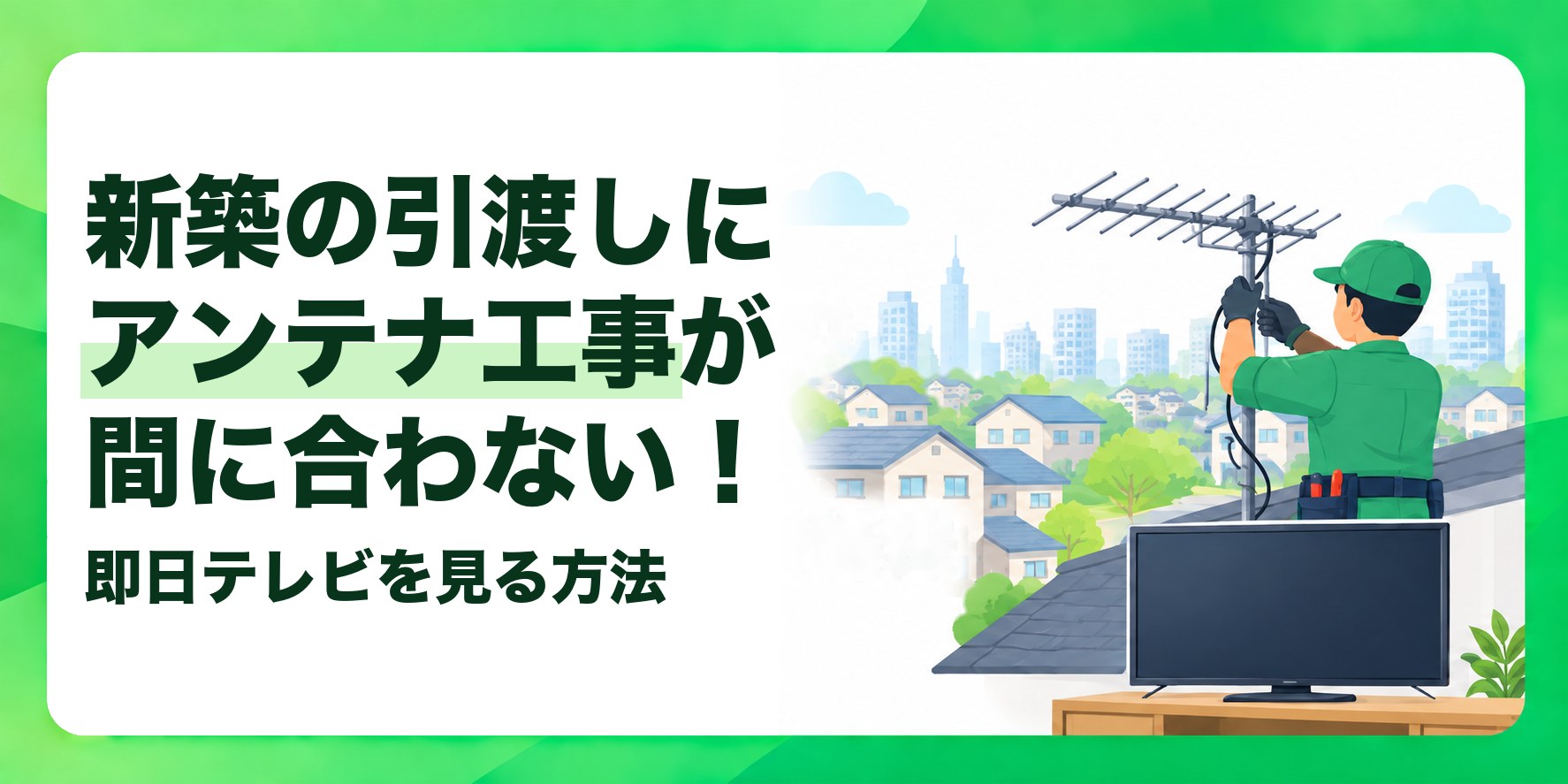 新築の引渡しにアンテナ工事が間に合わない！ 即日テレビを見る方法